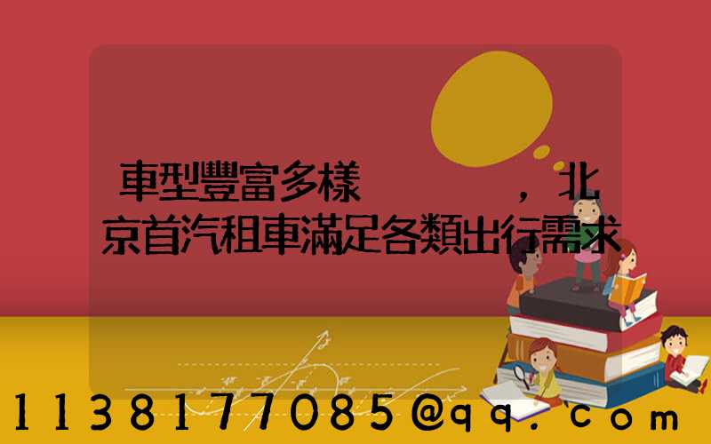 車型豐富多樣，北京首汽租車滿足各類出行需求